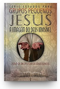 Jesus, a Imagem do Deus Invisível - Estudos em Colossenses