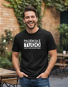 Camiseta Paciência É Tudo O que Eu Não Tenho