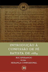 Introdução à Confissão De Fé Batista De 1689 - James M. Renihan