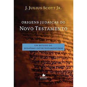 Origens Judaicas Do Novo Testamento - J. Julius Scott Jr.