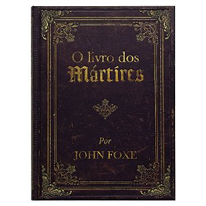 O Livro Dos Mártires: Edição Luxo - John Foxe