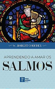 Aprendendo a Amar Os Salmos - W. Robert Godfrey