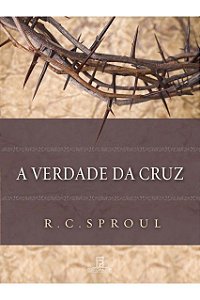 A Verdade Da Cruz - R. C. Sproul