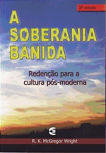 A Soberania Banida: Rendenção Para a Cultura Pós-Moderna - R. K. McGregor Wright