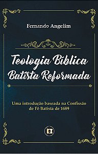 Teologia Bíblica Batista Reformada - Fernando Angelim