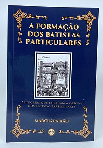 A Formação Dos Batistas Particulares - Marcus Paixão