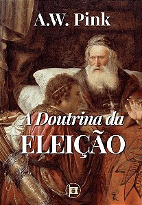 A Doutrina Da Eleição - A. W. Pink