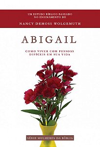Abigail - como viver com pessoas difíceis em sua vida - Nancy Demoss Wolgemuth