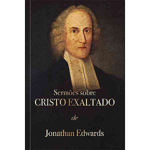 Sermões sobre Cristo exaltado - Jonathan Edwards