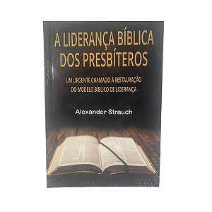 A Liderança Bíblica Dos Presbíteros - Alexander Strauch