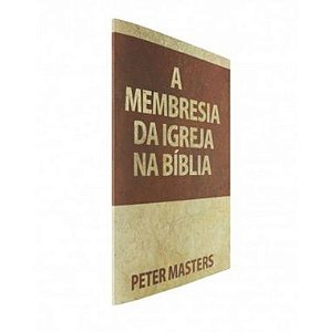 A Membresia da Igreja na Bíblia - Peter Masters