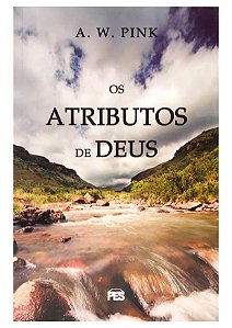 Os Atributos De Deus - A.W. Pink