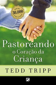 Pastoreando o Coração da Criança - Tedd Tripp