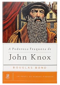 A Poderosa Fraqueza De John Knox - Douglas Bond