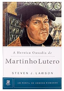 A Heroica Ousadia De Martinho Lutero - Steven Lawson