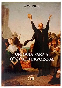 Um Guia Para a Oração Fervorosa - A. W. Pink