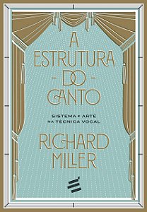 A ESTRUTURA DO CANTO - SISTEMA E ARTE NA TÉCNICA VOCAL - Richard Miller