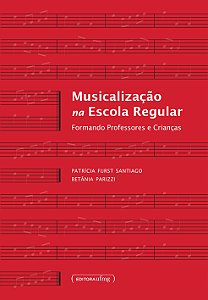 MUSICALIZAÇÃO NA ESCOLA REGULAR - Formando professores e crianças - Patrícia Furst Santiago e Betânia Parizzi