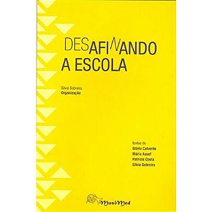 DESAFINANDO A ESCOLA - Silvia Sobreira - Textos de Glória Calvente, Mário Assef, Patricia Costa e Silvia Sobreira