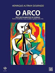 O ARCO DOS INSTRUMENTOS DE CORDAS - Henrique Autran Dourado - Breve Histórico, Suas Escolas E Golpes De Arco