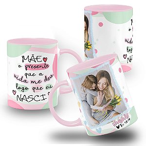 Caneca Mãe o Presente Que a Vida Me Deu Logo Que Eu Nasci