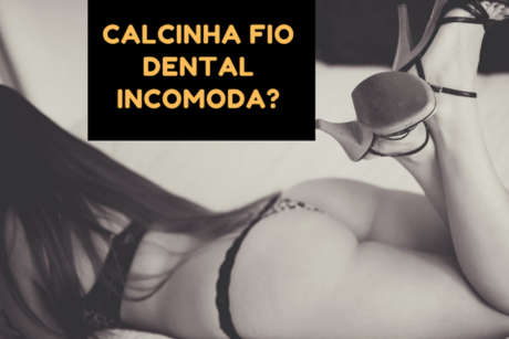 Calcinha fio dental incomoda?