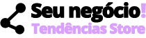 Seu negócio! - Tendências Store
