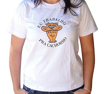 Camiseta - EU TRABALHO PRA CACHORRO