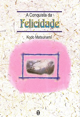 A Conquista da Felicidade - Kodo Matsunami