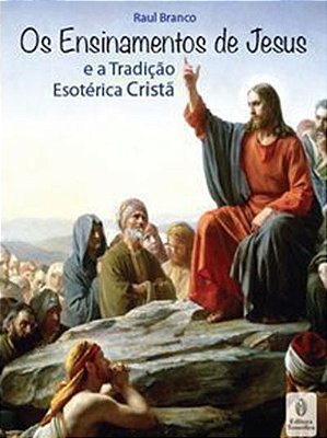 Os Ensinamentos de Jesus e a Tradição Esotérica Cristã - Raul Branco