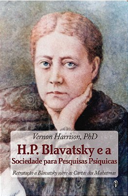 H.P. Blavatsky e a Sociedade para Pesquisas Psíquicas: Retratação a Blavatsky sobre as Cartas dos Mahatmas - PHD Vernon Harrison