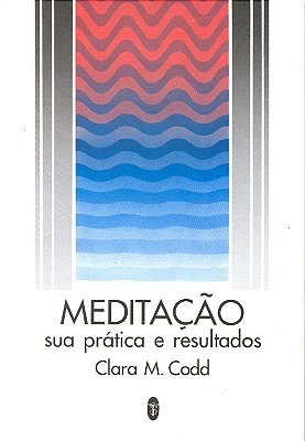 Meditação: Sua Prática e Resultados - Clara M. Codd