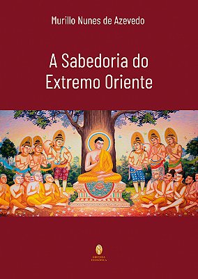 A Sabedoria do Extremo Oriente: um estudo sobre as principais tradições da Índia, China, Japão e Tibete - Murillo Nunes de Azevedo