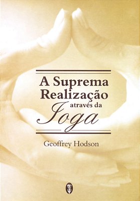 A suprema realização através da Ioga - Geoffrey Hodson