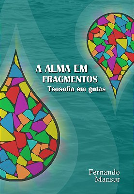 A Alma em Fragmentos: Teosofia em Gotas - Fernando Mansur