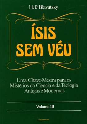 Ísis sem Véu vol 3: Uma Chave-Mestra para os Mistérios da Ciência e da Teologia Antigas e Modernas - Helena P. Blavatsky
