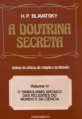 A Doutrina Secreta volume 4: O Simbolismo Arcaico das Religiões do mundo e da Ciência - Helena P. Blavatsky