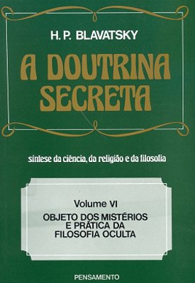 A Doutrina Secreta Volume 6: Objetos de Mistérios e Práticas da Filosofia Oculta - Helena P. Blavatsky