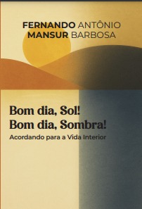 Bom dia, Sol! Bom dia, Sombra! Acordando para a Vida Interior - de Fernando Mansur