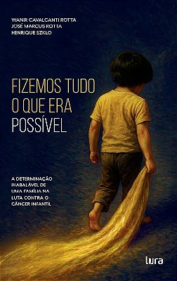 Fizemos tudo o que era possível - A determinação inabalável de uma família na luta contra o câncer infantil