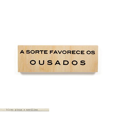 Bloco Pinus e Acrilico - A sorte favorece os ousados