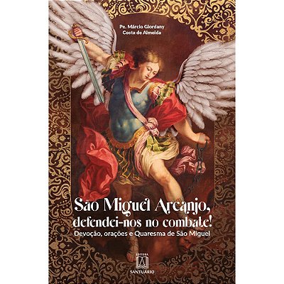 São Miguel Arcanjo, defendei-nos no combate! Devoção, orações e quaresma de São Miguel