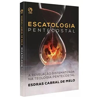Escatologia Pentecostal: A revelação sistematizada na teologia pentecostal, de Esdras Cabral de Melo. Editora Casa Publi