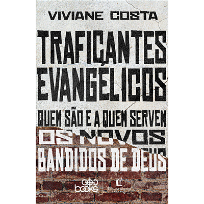 Traficantes Evangélicos: Quem São e a Quem Servem os novos Bandidos de Deus, de Viviane Costa
