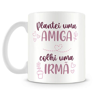 Caneca Personalizada Plantei uma Amiga, Colhi uma Irmã