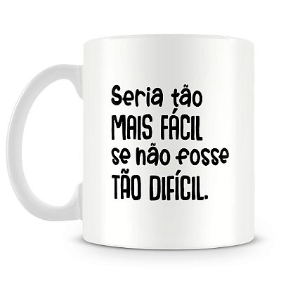 Caneca Seria Tão Facil se Não Fosse Dificil