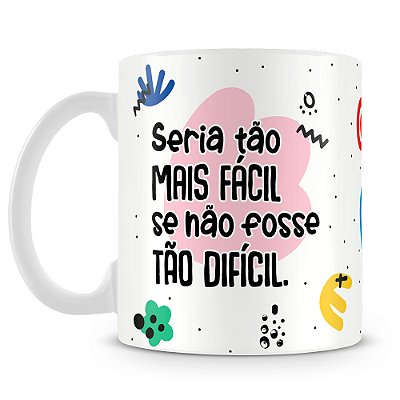 Caneca Seria Mais Facil se não Fosse Tão Dificil
