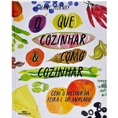 Livro O Que Cozinhar e Como Cozinhar - Com o Melhor da Feira e do Mercado