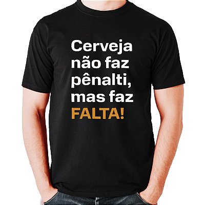 Camiseta - CERVEJA NÃO FAZ PENALTI MAIS FAZ FALTA !