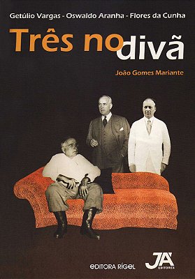 Três no Divã - Getúlio Vargas, Osvaldo Aranha e Flores da Cunha